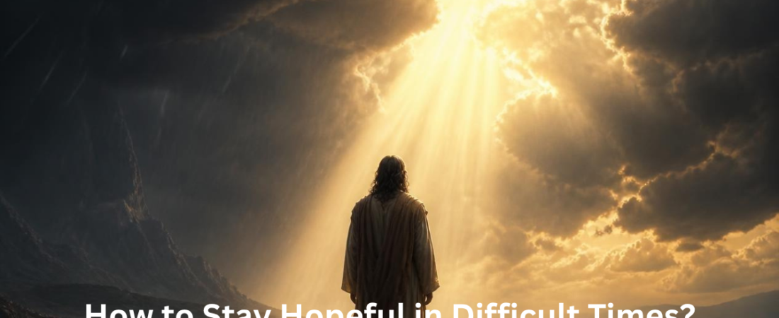 How to Stay Hopeful in Difficult Times?