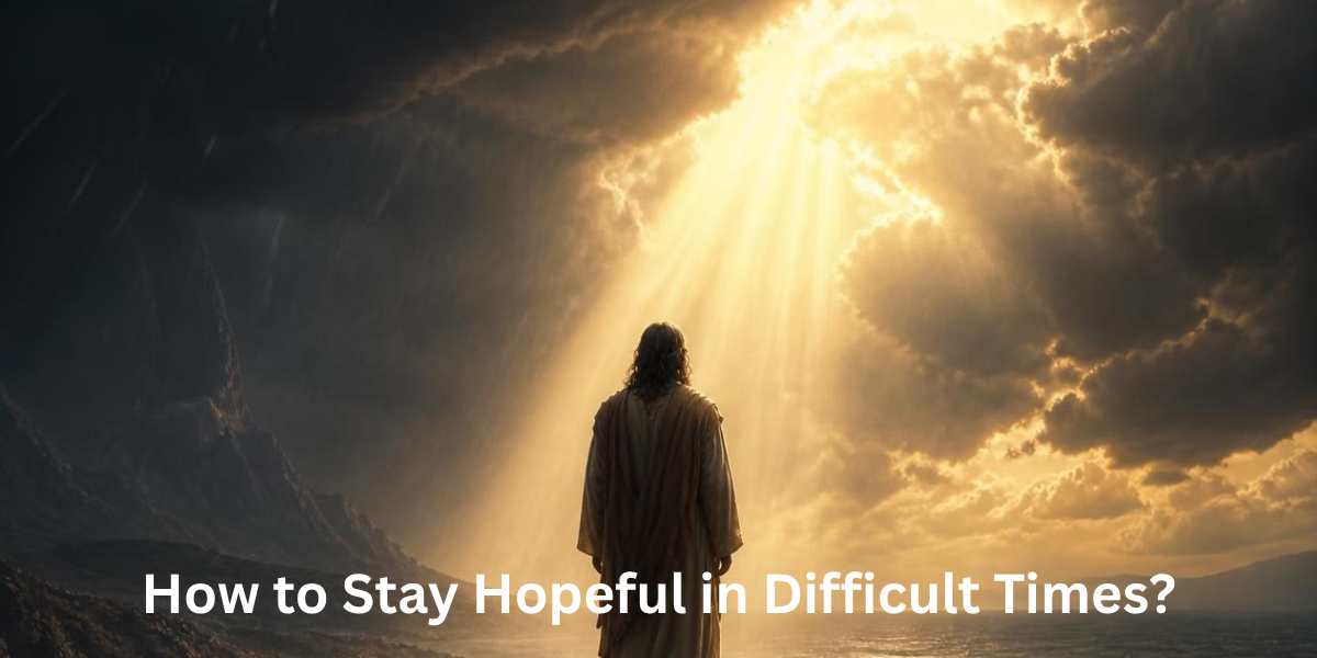 How to Stay Hopeful in Difficult Times?
